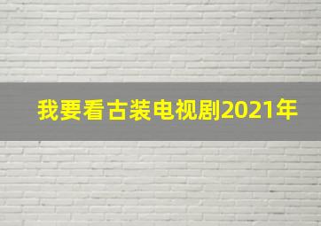 我要看古装电视剧2021年