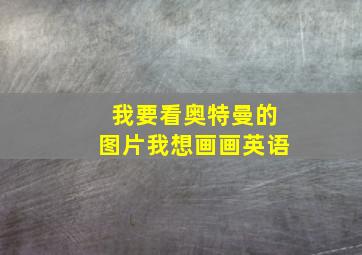 我要看奥特曼的图片我想画画英语