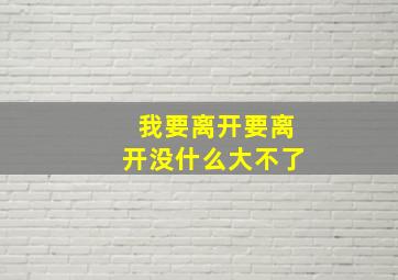 我要离开要离开没什么大不了