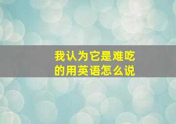 我认为它是难吃的用英语怎么说