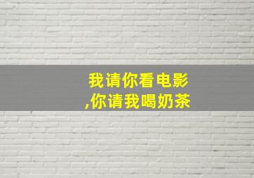 我请你看电影,你请我喝奶茶