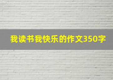 我读书我快乐的作文350字