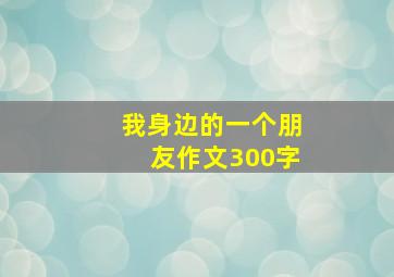 我身边的一个朋友作文300字