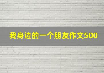 我身边的一个朋友作文500