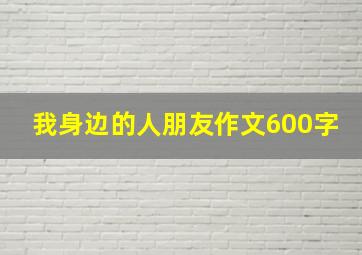 我身边的人朋友作文600字