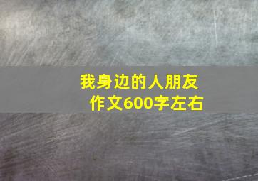 我身边的人朋友作文600字左右