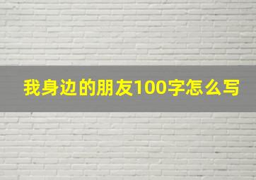 我身边的朋友100字怎么写