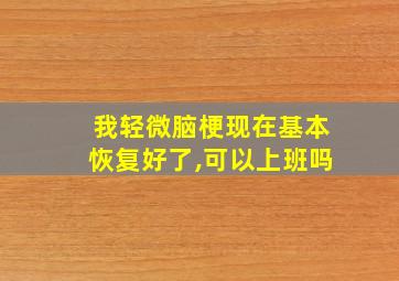 我轻微脑梗现在基本恢复好了,可以上班吗