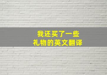 我还买了一些礼物的英文翻译