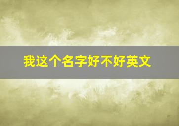 我这个名字好不好英文