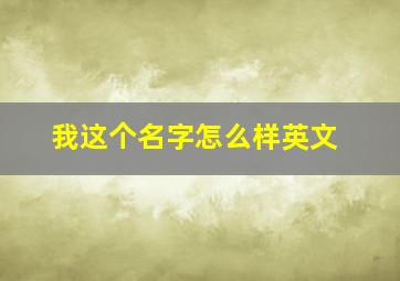 我这个名字怎么样英文