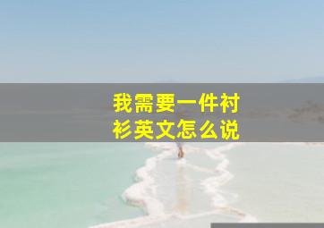 我需要一件衬衫英文怎么说