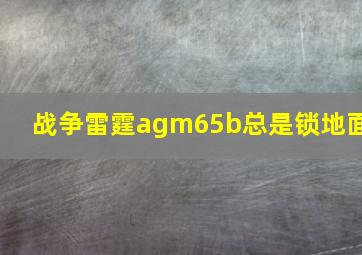 战争雷霆agm65b总是锁地面