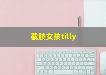 截肢女孩tilly