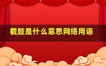 截肢是什么意思网络用语