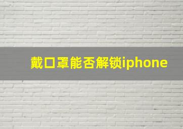 戴口罩能否解锁iphone