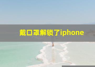 戴口罩解锁了iphone