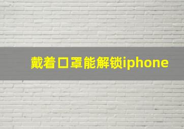 戴着口罩能解锁iphone