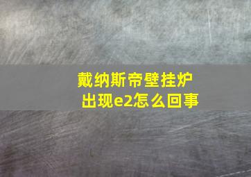 戴纳斯帝壁挂炉出现e2怎么回事