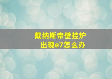 戴纳斯帝壁挂炉出现e7怎么办