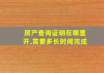 房产查询证明在哪里开,需要多长时间完成