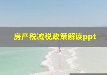 房产税减税政策解读ppt