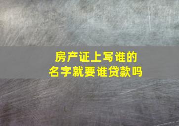 房产证上写谁的名字就要谁贷款吗