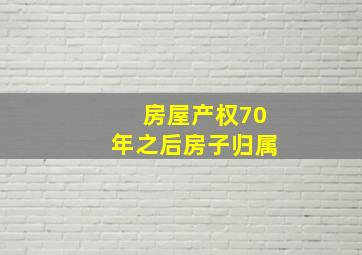 房屋产权70年之后房子归属