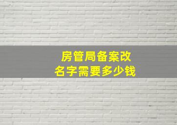 房管局备案改名字需要多少钱