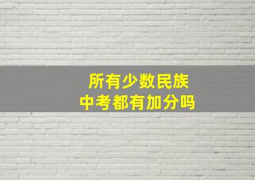 所有少数民族中考都有加分吗