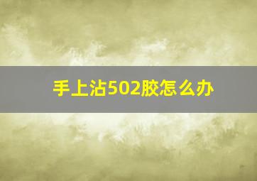 手上沾502胶怎么办