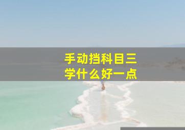 手动挡科目三学什么好一点