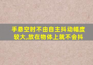 手悬空时不由自主抖动幅度较大,放在物体上就不会抖