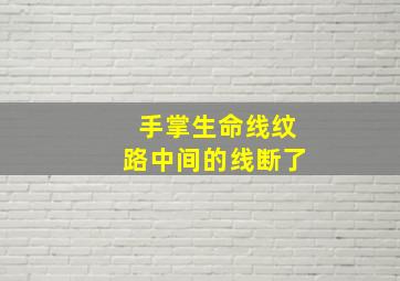 手掌生命线纹路中间的线断了