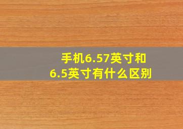 手机6.57英寸和6.5英寸有什么区别