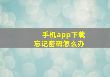 手机app下载忘记密码怎么办