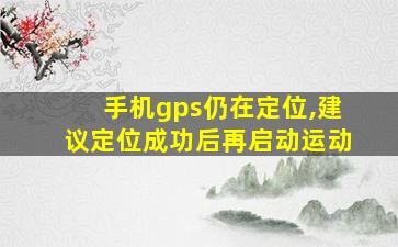 手机gps仍在定位,建议定位成功后再启动运动