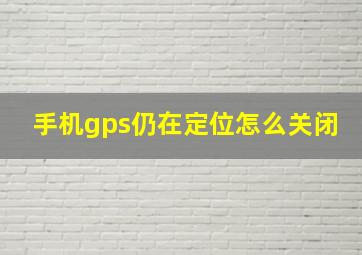 手机gps仍在定位怎么关闭