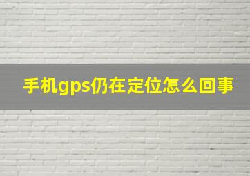 手机gps仍在定位怎么回事