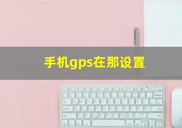 手机gps在那设置