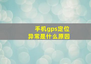 手机gps定位异常是什么原因