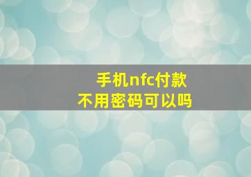 手机nfc付款不用密码可以吗