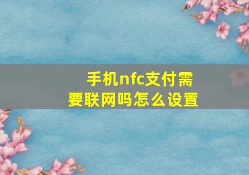 手机nfc支付需要联网吗怎么设置