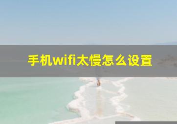 手机wifi太慢怎么设置