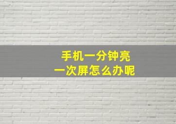 手机一分钟亮一次屏怎么办呢