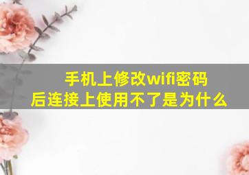 手机上修改wifi密码后连接上使用不了是为什么