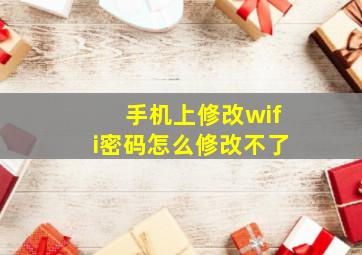 手机上修改wifi密码怎么修改不了