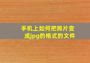 手机上如何把照片变成jpg的格式的文件