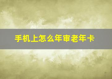 手机上怎么年审老年卡