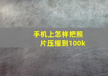 手机上怎样把照片压缩到100k